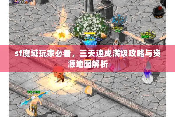 sf魔域玩家必看，三天速成满级攻略与资源地图解析