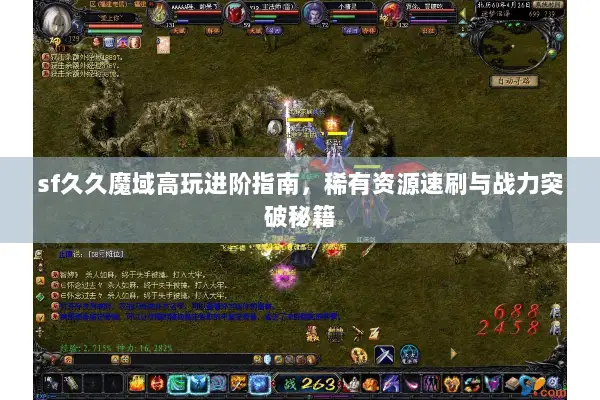 sf久久魔域高玩进阶指南,稀有资源速刷与战力突破秘籍 sf久久魔域高玩进阶指南,稀有资源速刷与战力突破秘籍