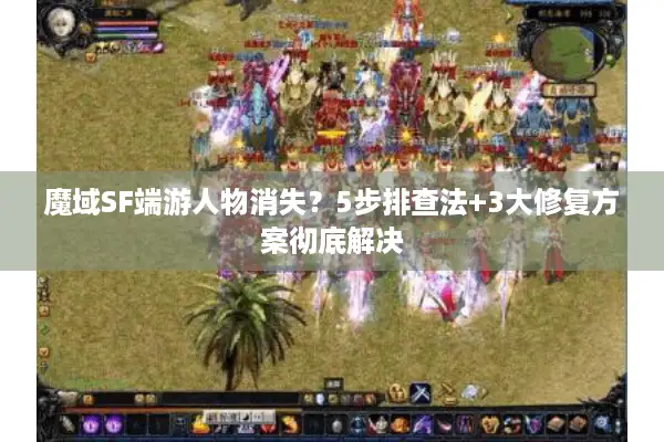 魔域SF端游人物消失？5步排查法+3大修复方案彻底解决