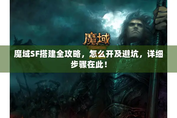 魔域SF搭建全攻略，怎么开及避坑，详细步骤在此！