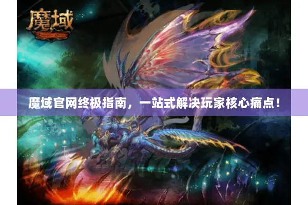 魔域官网终极指南，一站式解决玩家核心痛点！