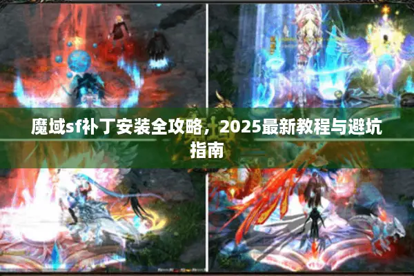 魔域sf补丁安装全攻略,2025最新教程与避坑指南 魔域sf补丁安装全攻略,2025最新教程与避坑指南