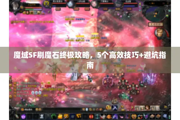 魔域SF刷魔石终极攻略,5个高效技巧+避坑指南 魔域SF刷魔石终极攻略,5个高效技巧+避坑指南