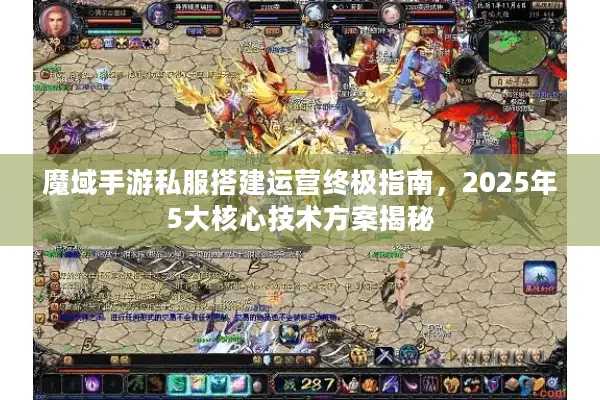 魔域手游私服搭建运营终极指南，2025年5大核心技术方案揭秘