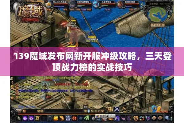 139魔域发布网新开服冲级攻略，三天登顶战力榜的实战技巧