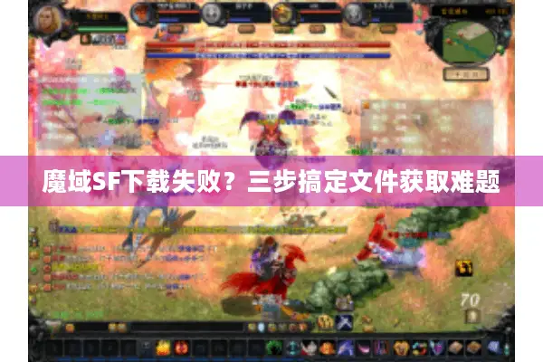 魔域SF下载失败？三步搞定文件获取难题