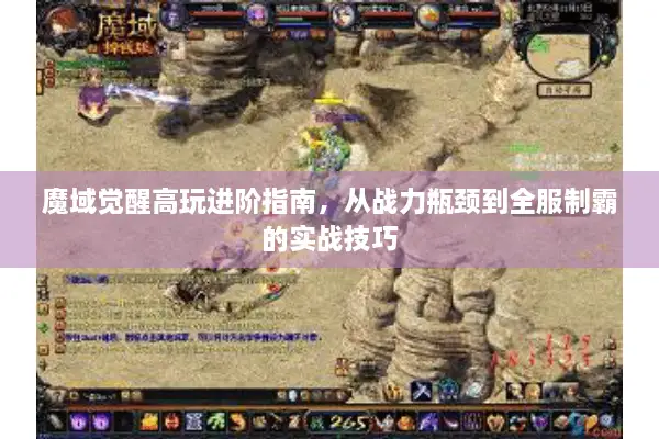 魔域觉醒高玩进阶指南，从战力瓶颈到全服制霸的实战技巧
