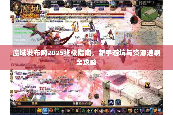 魔域发布网2025终极指南,新手避坑与资源速刷全攻略 魔域发布网2025终极指南,新手避坑与资源速刷全攻略