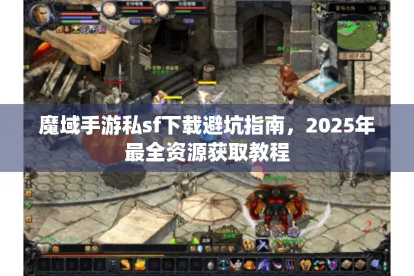 魔域手游私sf下载避坑指南，2025年最全资源获取教程