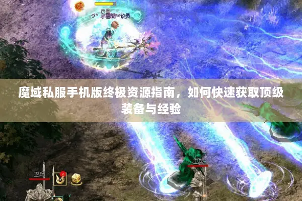 魔域私服手机版终极资源指南，如何快速获取顶级装备与经验