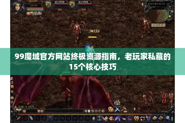 99魔域官方网站终极资源指南，老玩家私藏的15个核心技巧