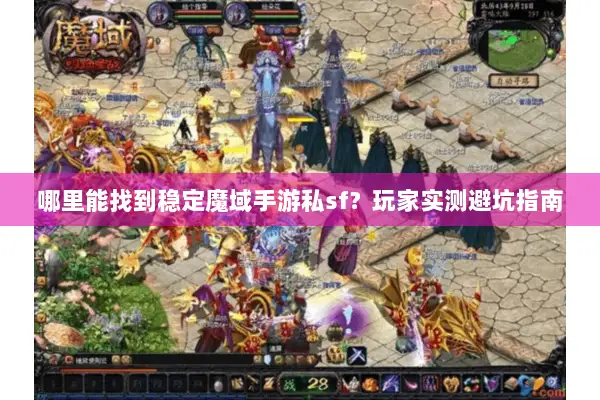 哪里能找到稳定魔域手游私sf？玩家实测避坑指南