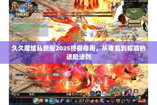 久久魔域私新服2025终极指南，从零氪到称霸的进阶法则