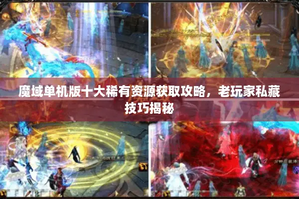 魔域单机版十大稀有资源获取攻略,老玩家私藏技巧揭秘 魔域单机版十大稀有资源获取攻略,老玩家私藏技巧揭秘
