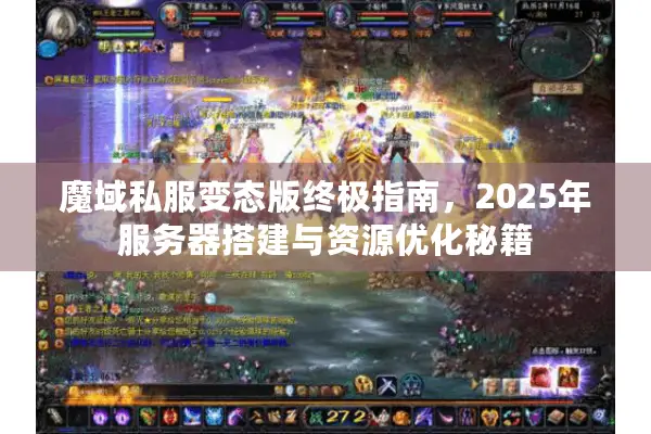 魔域私服变态版终极指南，2025年服务器搭建与资源优化秘籍