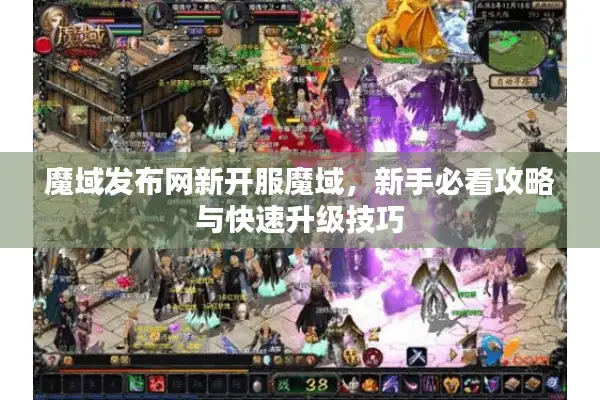 魔域发布网新开服魔域，新手必看攻略与快速升级技巧