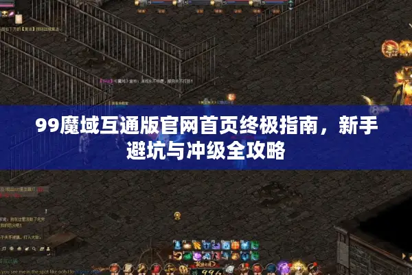 99魔域互通版官网首页终极指南，新手避坑与冲级全攻略