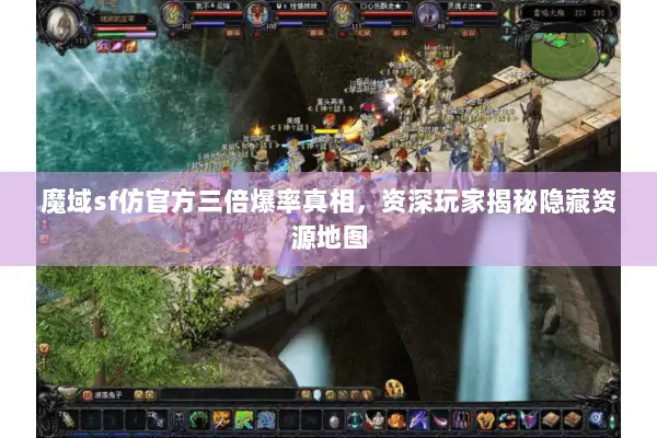 魔域sf仿官方三倍爆率真相，资深玩家揭秘隐藏资源地图