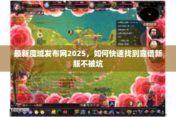 最新魔域发布网2025，如何快速找到靠谱新服不被坑