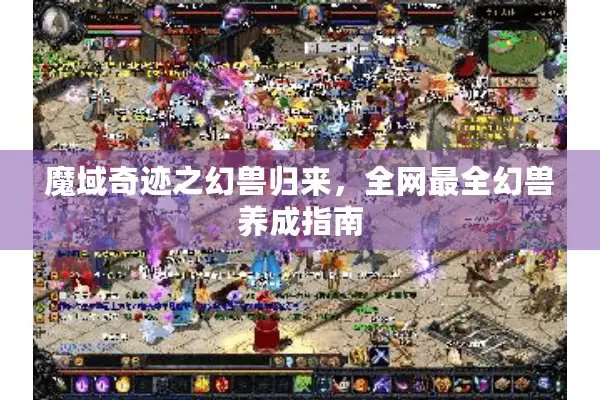 魔域奇迹之幻兽归来，全网最全幻兽养成指南