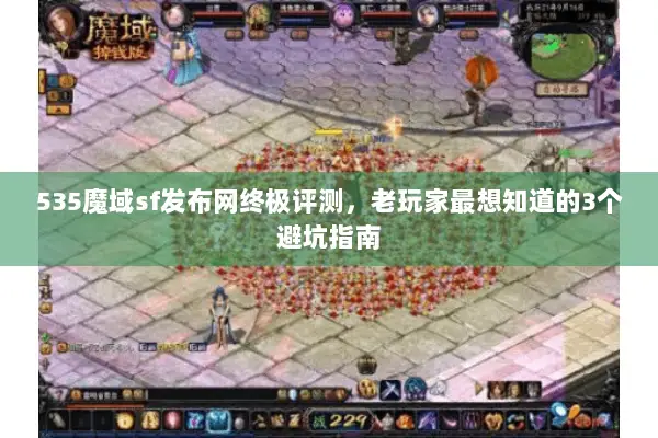 535魔域sf发布网终极评测,老玩家最想知道的3个避坑指南 535魔域sf发布网终极评测,老玩家最想知道的3个避坑指南