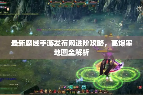 最新魔域手游发布网进阶攻略，高爆率地图全解析
