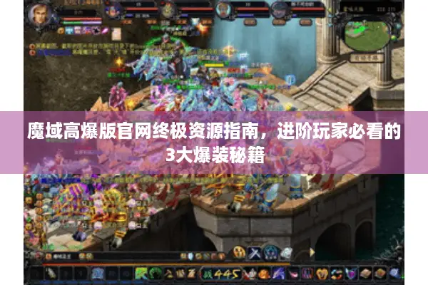 魔域高爆版官网终极资源指南，进阶玩家必看的3大爆装秘籍
