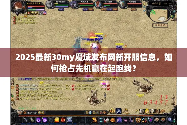 2025最新30my魔域发布网新开服信息，如何抢占先机赢在起跑线？