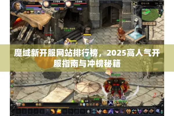 魔域新开服网站排行榜，2025高人气开服指南与冲榜秘籍