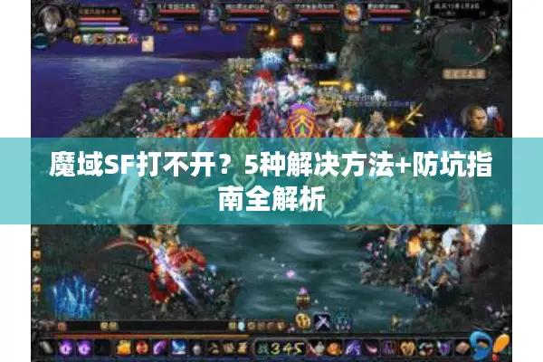 魔域SF打不开？5种解决方法+防坑指南全解析
