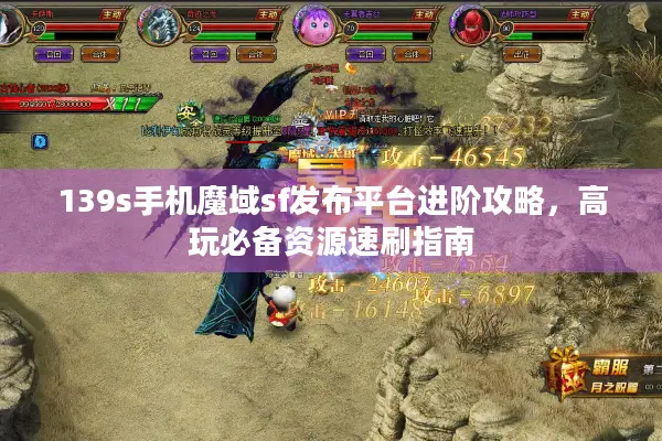 139s手机魔域sf发布平台进阶攻略，高玩必备资源速刷指南