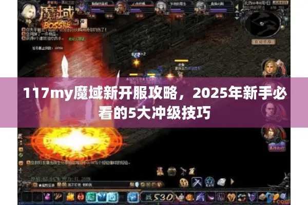 117my魔域新开服攻略，2025年新手必看的5大冲级技巧