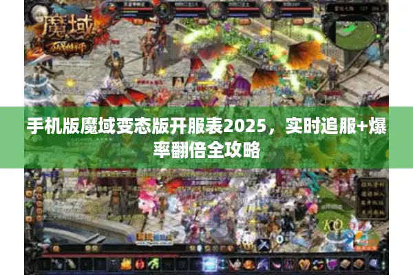 手机版魔域变态版开服表2025，实时追服+爆率翻倍全攻略