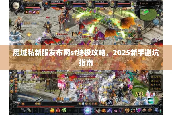 魔域私新服发布网sf终极攻略,2025新手避坑指南 魔域私新服发布网sf终极攻略,2025新手避坑指南