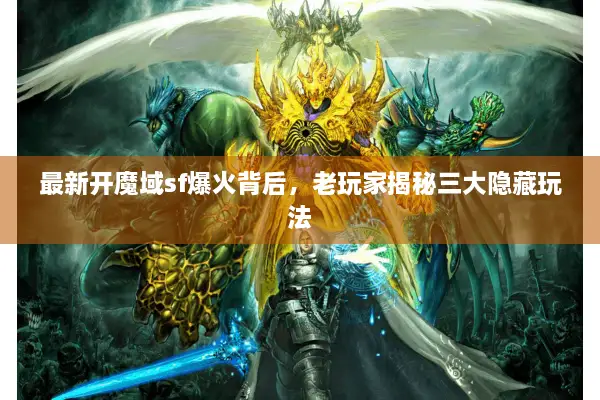 最新开魔域sf爆火背后，老玩家揭秘三大隐藏玩法