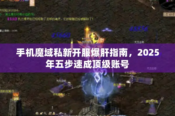 手机魔域私新开服爆肝指南，2025年五步速成顶级账号