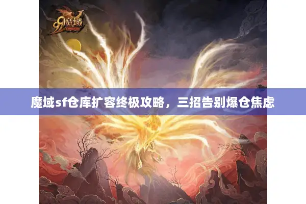 魔域sf仓库扩容终极攻略，三招告别爆仓焦虑