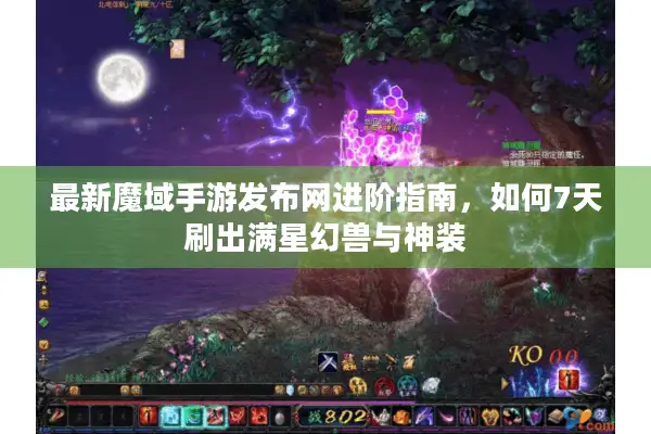 最新魔域手游发布网进阶指南，如何7天刷出满星幻兽与神装