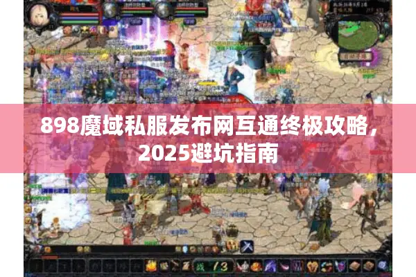 898魔域私服发布网互通终极攻略，2025避坑指南