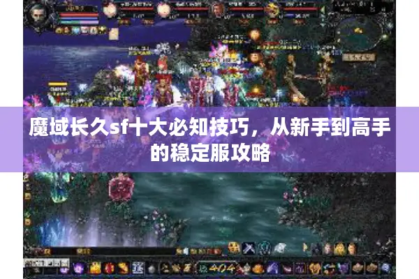魔域长久sf十大必知技巧，从新手到高手的稳定服攻略