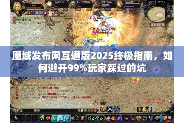 魔域发布网互通版2025终极指南，如何避开99%玩家踩过的坑