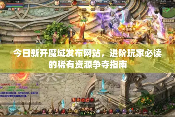 今日新开魔域发布网站，进阶玩家必读的稀有资源争夺指南