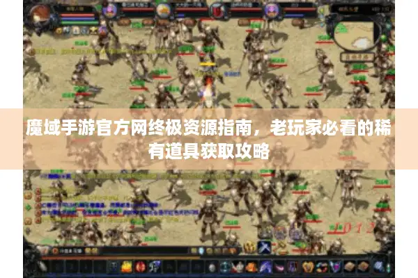 魔域手游官方网终极资源指南，老玩家必看的稀有道具获取攻略