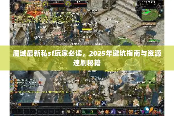 魔域最新私sf玩家必读，2025年避坑指南与资源速刷秘籍