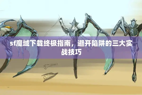 sf魔域下载终极指南，避开陷阱的三大实战技巧