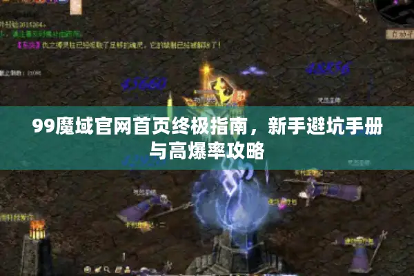 99魔域官网首页终极指南，新手避坑手册与高爆率攻略
