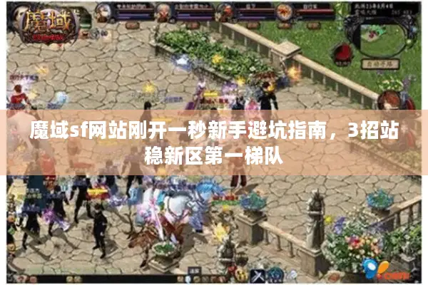 魔域sf网站刚开一秒新手避坑指南,3招站稳新区第一梯队 魔域sf网站刚开一秒新手避坑指南,3招站稳新区第一梯队
