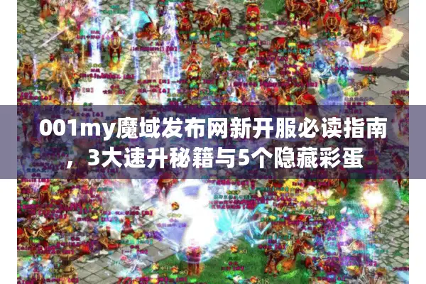 001my魔域发布网新开服必读指南，3大速升秘籍与5个隐藏彩蛋