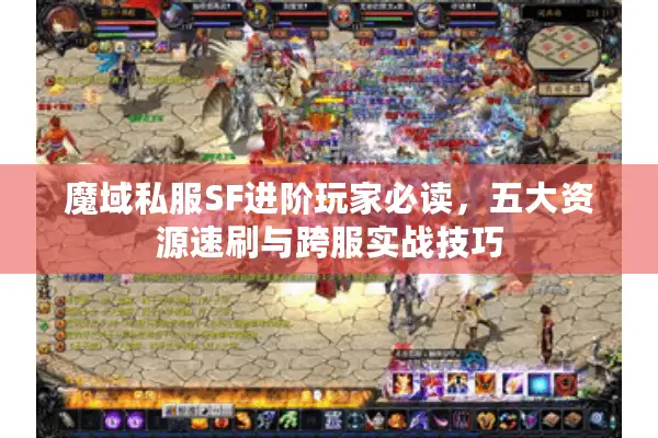 魔域私服SF进阶玩家必读，五大资源速刷与跨服实战技巧