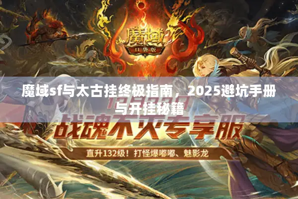 魔域sf与太古挂终极指南，2025避坑手册与开挂秘籍